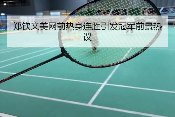 郑钦文美网前热身连胜引发冠军前景热议