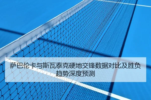 萨巴伦卡与斯瓦泰克硬地交锋数据对比及胜负趋势深度预测