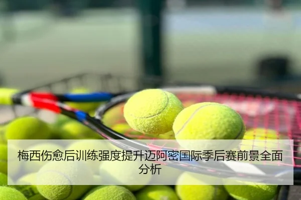 梅西伤愈后训练强度提升迈阿密国际季后赛前景全面分析